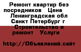 Ремонт квартир без посредников › Цена ­ 100 - Ленинградская обл., Санкт-Петербург г. Строительство и ремонт » Услуги   
